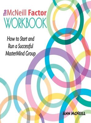 The McNeill Factor Workbook: How to Start and Run a Successful MasterMind Group by McNeill, Ann