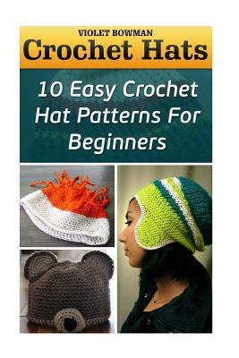 Crochet Hats: 10 Easy Crochet Hat Patterns For Beginners by Bowman, Violet