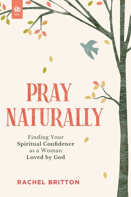 Pray Naturally: Finding Your Spiritual Confidence as a Woman Loved by God by Britton, Rachel