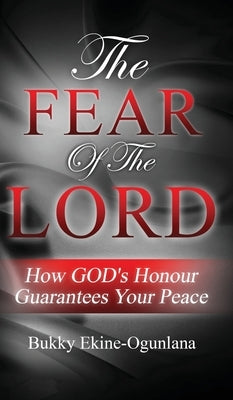 The Fear Of The Lord: How God's Honour Guarantees Your Peace by Ekine-Ogunlana, Bukky