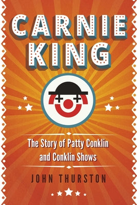 Carnie King: The Story of Patty Conklin and Conklin Shows by Thurston, John