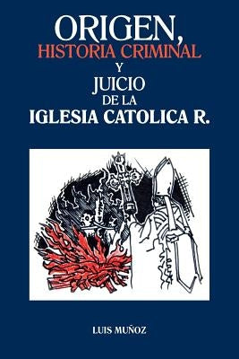 Origen, Historia Criminal y Juicio de La Iglesia Catolica R. by Munoz, Luis