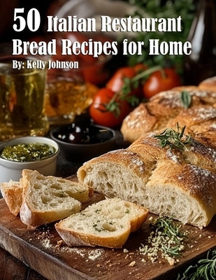 50 Italian Restaurant Bread Recipes for Home by Johnson, Kelly