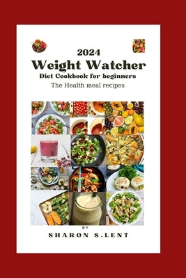 2024 weight watcher cookbook diet for beginners: The healthy meal recipes by Lent, Sharon S.