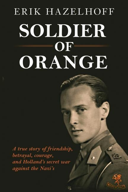 Soldier of Orange: One Man's Dynamic Story of Holland's Secret War Against the Nazi's by Hazelhoff, Erik