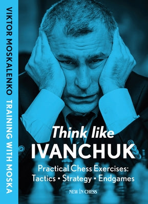 Think Like Ivanchuk: Practical Chess Exercises: Tactics - Strategy - Endgames Paperback New in Chess