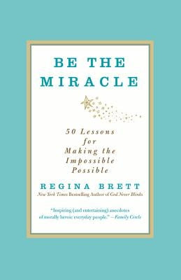 Be the Miracle: 50 Lessons for Making the Impossible Possible by Brett, Regina