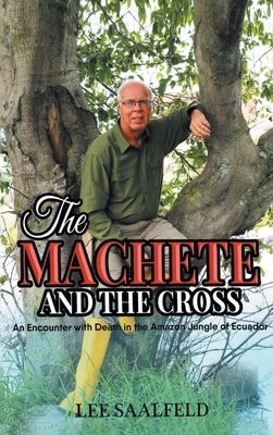 The Machete and the Cross: An Encounter with Death In the Amazon Jungle of Ecuador by Saalfeld, Lee