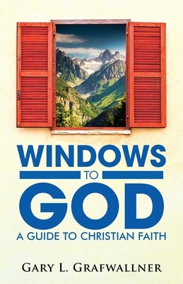 Windows to God: A Guide to Christian Faith by Grafwallner, Gary L.