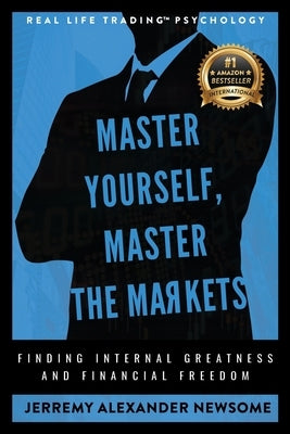 Master Yourself, Master the Markets: Finding Internal Greatness and Financial Freedom by Newsome, Jerremy Alexander