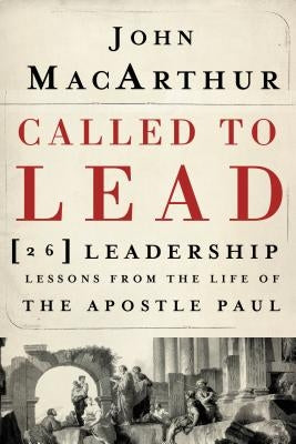 Called to Lead: 26 Leadership Lessons from the Life of the Apostle Paul by MacArthur, John F.
