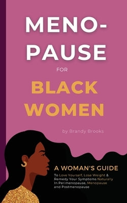 Menopause for Black Women: A Woman's Guide to Love Yourself, Lose Weight & Remedy Your Symptoms Naturally in Perimenopause, Menopause and Postmenopaus by Brooks, Brandy