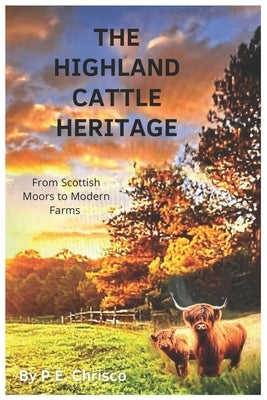 The Highland Cattle Heritage: From Scottish Moors to Modern Farms by Chrisco, P. E.