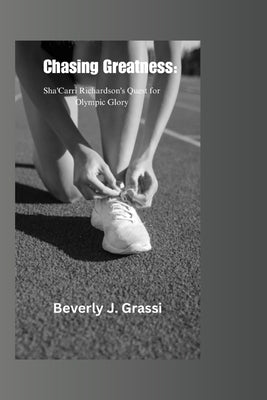 Chasing Greatness: Sha'Carri Richardson's Quest for Olympic Glory by J. Grassi, Beverly