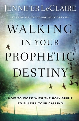 Walking in Your Prophetic Destiny: How to Work with the Holy Spirit to Fulfill Your Calling by LeClaire, Jennifer