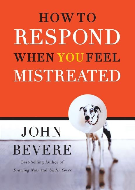 How to Respond When You Feel Mistreated by Bevere, John