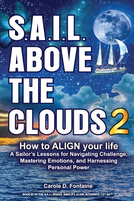 SAIL Above the Clouds 2 - How to Align Your Life: A Sailor's Lessons for Navigating Challenge, Mastering Emotions, and Harnessing Personal Power by Fontaine, Carole Dion