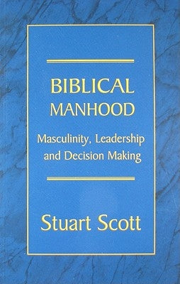 Biblical Manhood: Masculinity, Leadership and Decision Making by Scott, Stuart