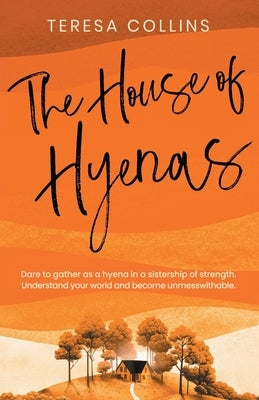 The House of Hyenas: Dare to gather as a hyena in a sistership of strength. Understand your world and become unmesswithable. by Collins, Teresa