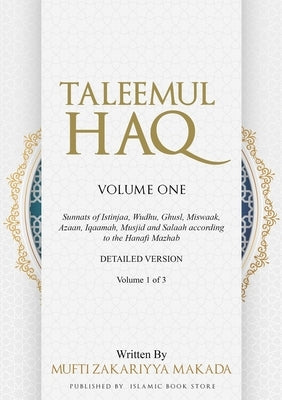 Taleemul Haq: VOLUME ONE - Sunnats of Istinjaa, Wudhu, Ghusl, Miswaak, Azaan, Iqaamah, Musjid and Salaah according to the Hanafi Maz by Makada, Mufti Zakariyya