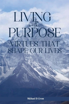 Living with Purpose: Virtues That Shape Our Lives by Cress, Michael D.