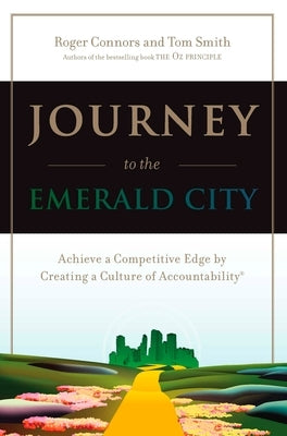 Journey to the Emerald City: Achieve a Competitive Edge by Creating a Culture of Accountability by Connors, Roger