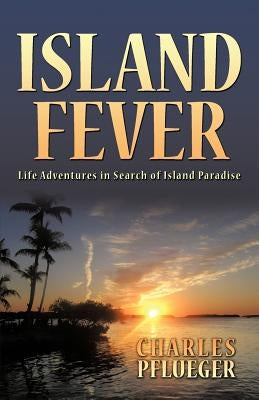 Island Fever: Life Adventures in Search of Island Paradise by Pflueger, Charles