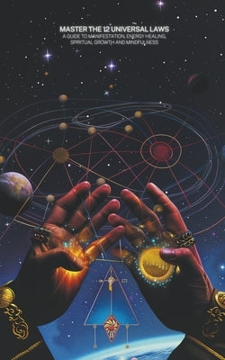 Master the 12 Universal Laws: A Guide to Manifestation, Energy Healing, Spiritual Growth and Mindfulness by Morgan, Jamie