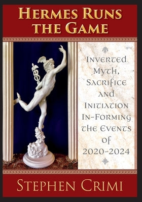Hermes Runs the Game: Inverted Myth, Sacrifice and Initiation In-Forming the Events of 2020-2024 by Crimi, Stephen