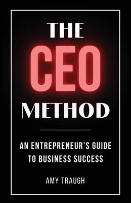 The CEO Method: An Entrepreneur's Guide to Business Success by Traugh, Amy