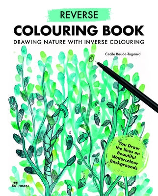Reverse Coloring Book: Drawing Nature with Inverse Colouring. You Draw the Lines on Beautiful Watercolour Backgrounds by Baude-Tagnard, Cécile