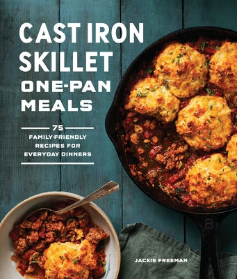 Cast Iron Skillet One-Pan Meals: 75 Family-Friendly Recipes for Everyday Dinners Paperback Sasquatch Books