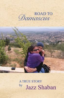 Road to Damascus: Road to Damascus: A true story by Shaban, Jazz