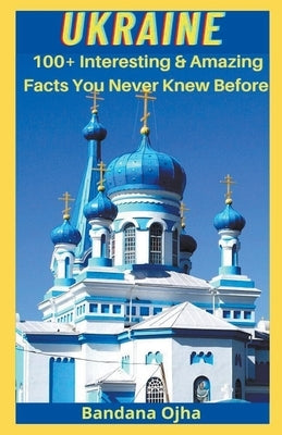 Ukrain: Amazing & Interesting Facts You Didn't Know Before by Ojha, Bandana