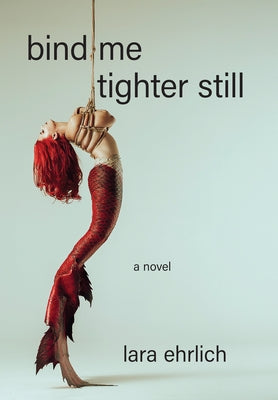 Bind Me Tighter Still by Ehrlich, Lara