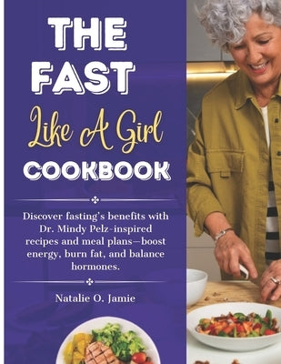 The Fast Like a Girl Cookbook with pictures: Discover fasting's benefits with Dr. Mindy Pelz-inspired recipes and meal plans-boost energy, burn fat, a Paperback Independently Published