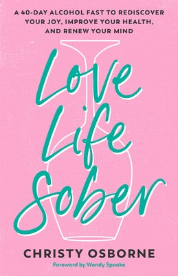 Love Life Sober: A 40-Day Alcohol Fast to Rediscover Your Joy, Improve Your Health, and Renew Your Mind by Osborne, Christy