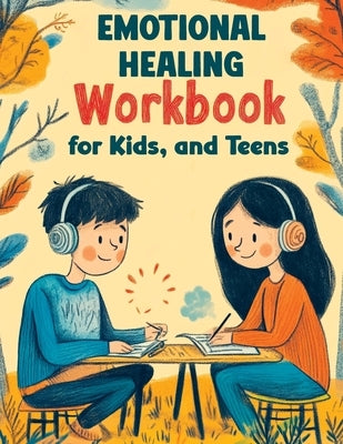 Emotional Healing Workbook for Kids, and Teens: Support Skills and Activities for Building Emotional Strength, Mindfulness and Healthy Coping in a Str by Memoirs, Quillscribe