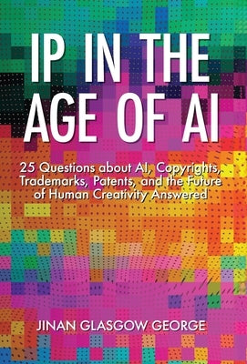 IP in the Age of AI: 25 Questions about AI, Copyrights, Trademarks, Patents, and the Future of Human Creativity Answered by George, Jinan