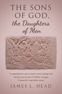 The Sons of God, the Daughters of Men: A comprehensive and in-depth treatise dealing with that most provocative of biblical passages (Genesis 6:1-4 an by Head, James L.