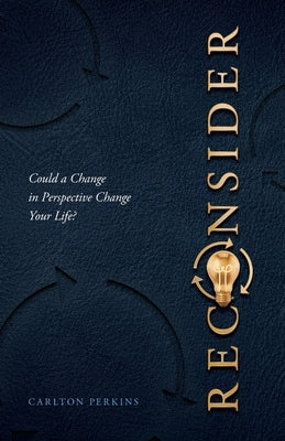 Reconsider: Could a Change in Perspective Change Your Life? by Perkins, Carlton