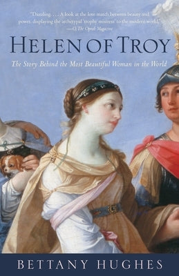 Helen of Troy: The Story Behind the Most Beautiful Woman in the World by Hughes, Bettany