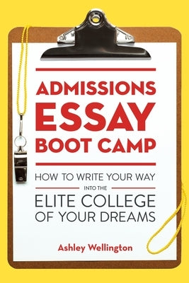 Admissions Essay Boot Camp: How to Write Your Way into the Elite College of Your Dreams by Wellington, Ashley