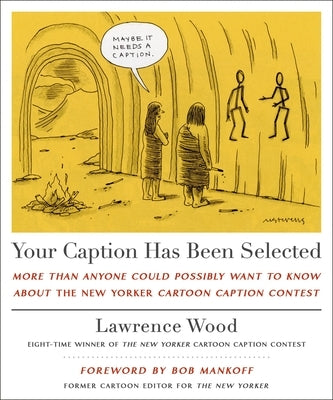 Your Caption Has Been Selected: More Than Anyone Could Possibly Want to Know about the New Yorker Cartoon Caption Contest by Wood, Lawrence