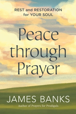 Peace Through Prayer: Rest and Restoration for Your Soul by Banks, James