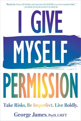 I Give Myself Permission: Take Risks. Be Imperfect. Live Boldly. by James, George