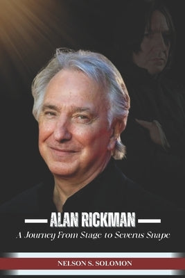 Alan Rickman: A Journey from Stage to Severus Snape by Solomon, Nelson