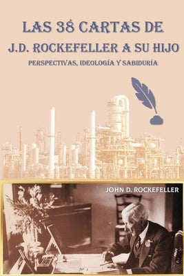 Las 38 cartas de J.D. Rockefeller a su hijo: perspectivas, ideología y sabiduría by Rockefeller, J. D.