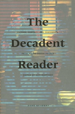 The Decadent Reader: Fiction, Fantasy, and Perversion from Fin-De-Siècle France by Hustvedt, Asti