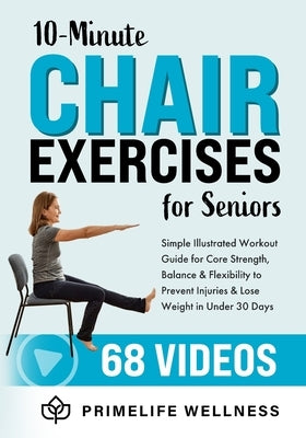 10-Minute Chair Exercises for Seniors: Simple Illustrated Workout Guide for Core Strength, Balance, and Flexibility to Prevent Injuries and Lose Weigh by Primelife Wellness